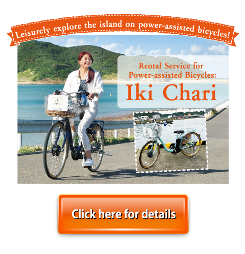 Leisurely explore the island on power-assisted bicycles!  Rental Service for Power-assisted Bicycles: Iki Chari  Click here for details